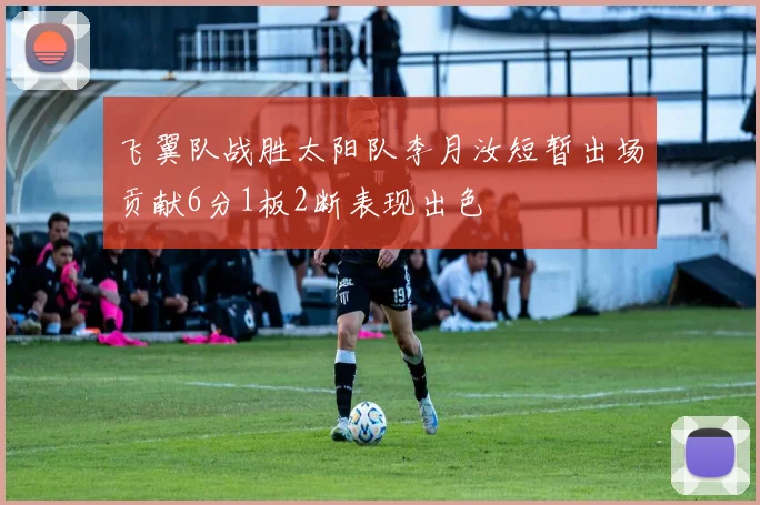 飞翼队战胜太阳队李月汝短暂出场贡献6分1板2断表现出色