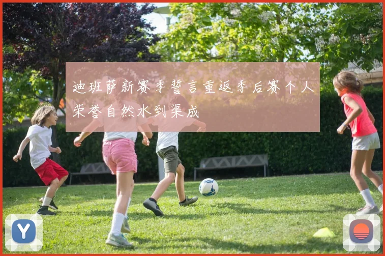 迪班萨新赛季誓言重返季后赛个人荣誉自然水到渠成